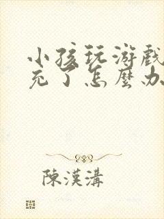 小孩玩游戏把钱充了怎么办