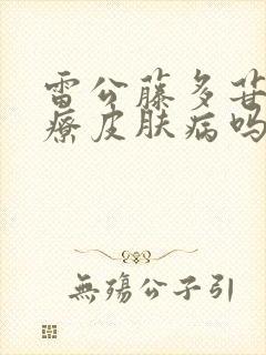 雷公藤多苷片治疗皮肤病吗