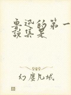 鲁迅的第一部小说集是