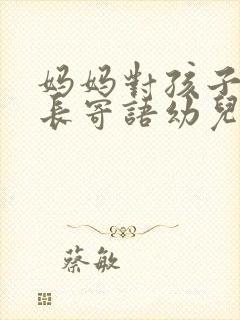 妈妈对孩子的成长寄语幼儿园