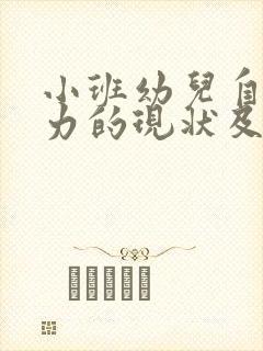 小班幼儿自理能力的现状及培养策略