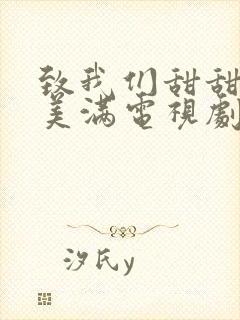 致我们甜甜的小美满电视剧免费观看全集