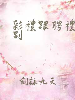 彩礼跟聘礼的区别