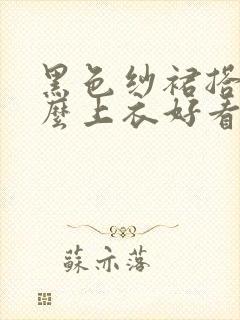 黑色纱裙搭配什么上衣好看