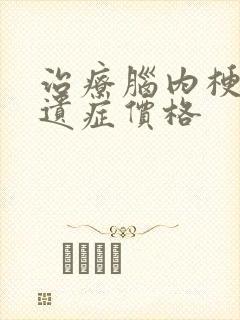 治疗脑内梗塞后遗症价格