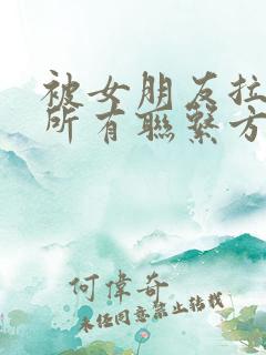 被女朋友拉黑了所有联系方式怎么办