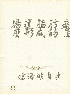 肠道脂肪瘤是怎么形成的 怎样消除脂肪瘤