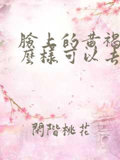 脸上的黄褐斑怎么样可以去掉