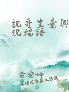 祝哥生意兴隆的祝福语