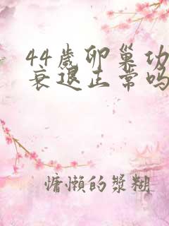 44岁卵巢功能衰退正常吗