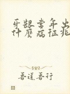 牙龈常年出血是什么病征兆