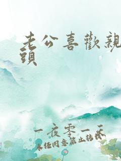 老公喜欢亲我乳头