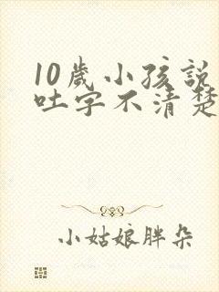 10岁小孩说话吐字不清楚是什么原因导致的