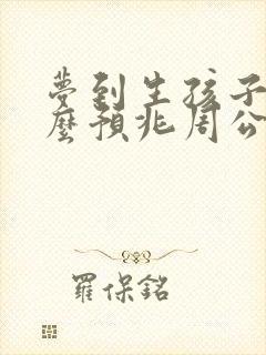 梦到生孩子是什么预兆周公解梦