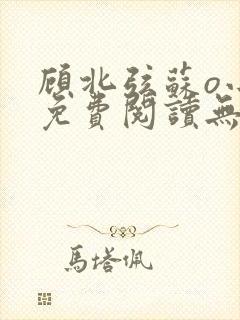 顾北弦苏o小说免费阅读无弹窗大结局