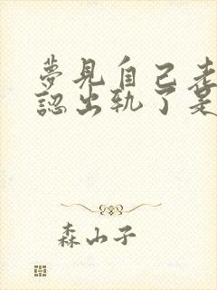 梦见自己老公承认出轨了是什么意思