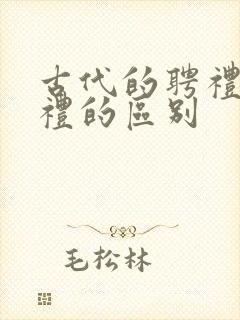 古代的聘礼和彩礼的区别