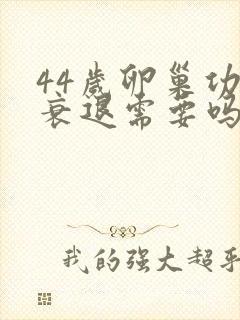 44岁卵巢功能衰退需要吗