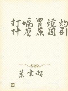 打嗝胃烧灼感是什么原因引起的