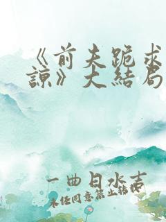 《前夫跪求我原谅》大结局