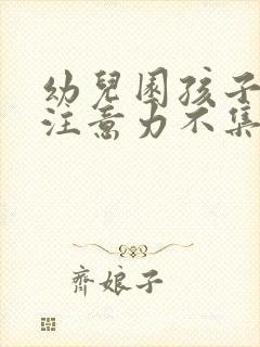 幼儿园孩子上课注意力不集中怎么办