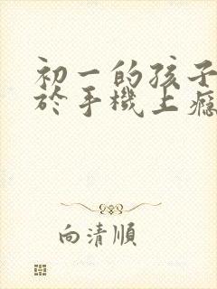 初一的孩子沉迷于手机上瘾游戏