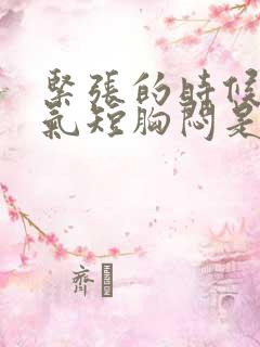 紧张的时候心慌气短胸闷是怎么回事