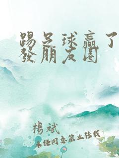 踢足球赢了怎么发朋友圈