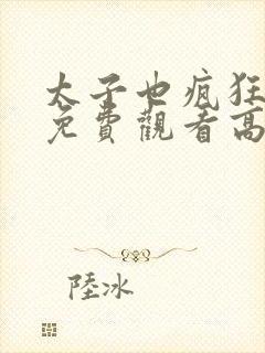 太子也疯狂短剧免费观看高清在线