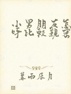 小男朋友怎么称呼比较亲密