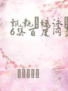 甄执缡泳�76集百度网盘