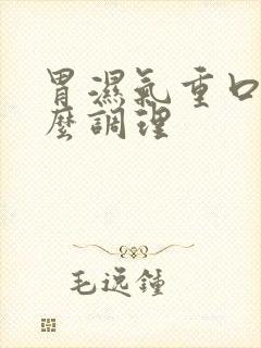 胃湿气重口臭怎么调理