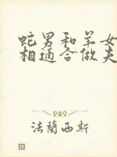 蛇男和羊女的属相适合做夫妻吗