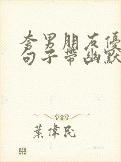 夸男朋友优秀的句子带幽默