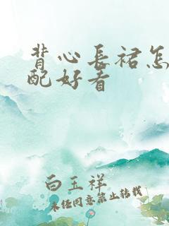 背心长裙怎么搭配好看