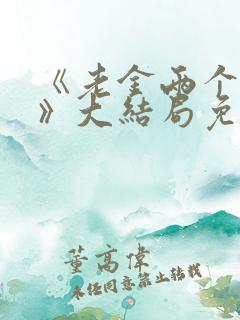 《老金两个儿媳》大结局免费观看