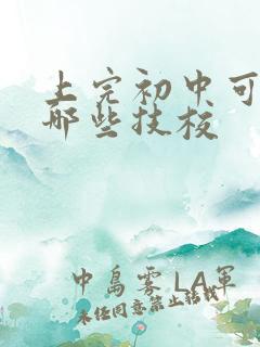 上完初中可以去哪些技校