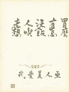 老人没有胃口不想吃饭怎么办