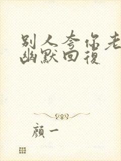 别人夸你老公帅幽默回复