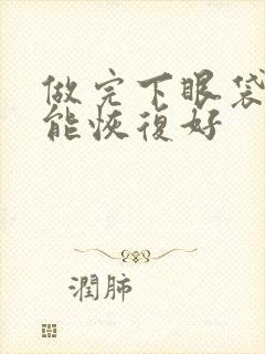 做完下眼袋多久能恢复好