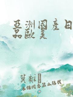 亚洲国产日韩精品欧美