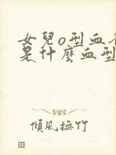 女儿o型血爸妈是什么血型