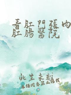 看肛门张肉球的肛肠医院