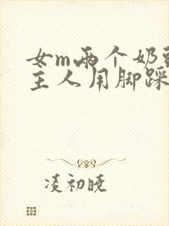 女m两个奶头被主人用脚踩着玩小说