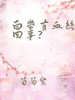 白带有血丝怎么回事?