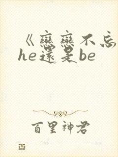 《恋恋不忘》是he还是be