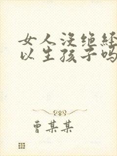 女人没绝经就可以生孩子吗