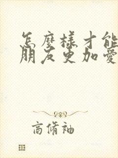 怎么样才能让女朋友更加爱你