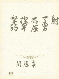 拿捏不了射手女的星座男