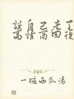 说自己老了怎么高情商回复